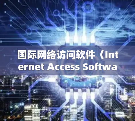 国际网络访问软件(Internet Access Software,IAS)是一种专门用于管理国际互联网访问的软件,旨在保护用户安全并提供便利。以下是其详细介绍 国际网络访问软件(Internet Access Software,IAS)是一种专门用于管理国际互联网访问的软件,旨在保护用户安全并提供便利。以下是其详细介绍