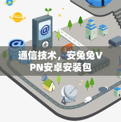 通信技术，安兔兔VPN安卓安装包