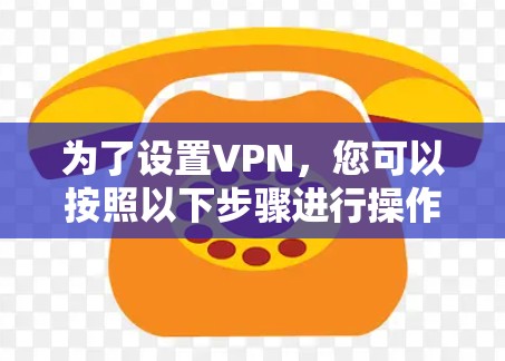 为了设置VPN，您可以按照以下步骤进行操作