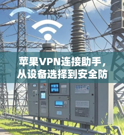 苹果VPN连接助手，从设备选择到安全防护，你已掌握多少？