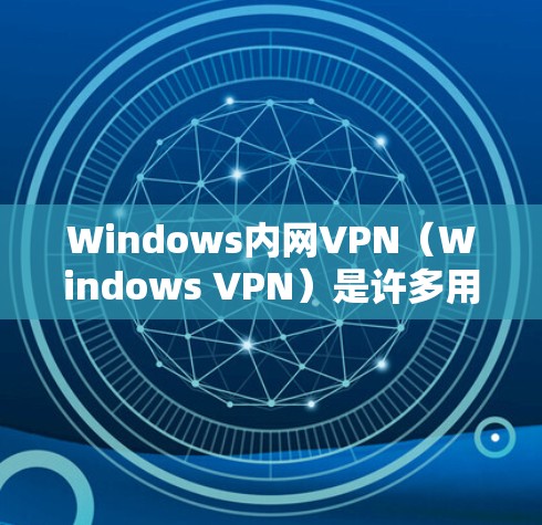 Windows内网VPN（Windows VPN）是许多用户常用的VPN解决方案，但需要选择一个稳定且安全的版本。以下是几种常用的Windows内网VPN软件及其特点