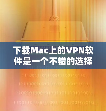下载Mac上的VPN软件是一个不错的选择,特别是如果你希望在Mac上进行安全的网络连接。以下是一些推荐的VPN软件,涵盖了不同的需求和特性 下载Mac上的VPN软件是一个不错的选择,特别是如果你希望在Mac上进行安全的网络连接。以下是一些推荐的VPN软件,涵盖了不同的需求和特性