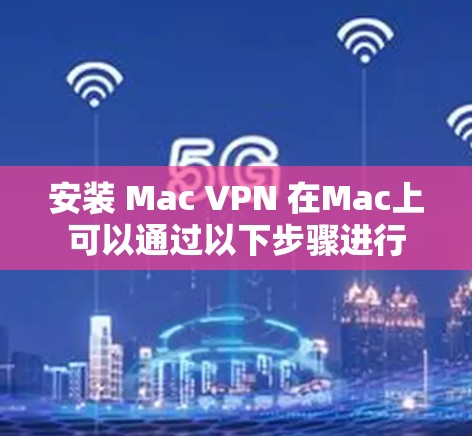 安装 Mac VPN 在Mac上可以通过以下步骤进行 安装 Mac VPN 在Mac上可以通过以下步骤进行