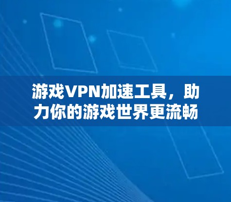 游戏VPN加速工具,助力你的游戏世界更流畅 游戏VPN加速工具,助力你的游戏世界更流畅