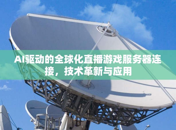 AI驱动的全球化直播游戏服务器连接，技术革新与应用
