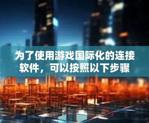 为了使用游戏国际化的连接软件，可以按照以下步骤进行操作
