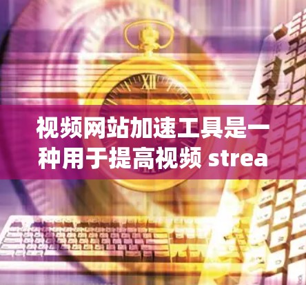 视频网站加速工具是一种用于提高视频 streaming效率的软件或在线服务,通过减少网络带宽使用,帮助用户更快、更流畅地观看视频。以下是对这类工具的详细介绍 视频网站加速工具是一种用于提高视频 streaming效率的软件或在线服务,通过减少网络带宽使用,帮助用户更快、更流畅地观看视频。以下是对这类工具的详细介绍