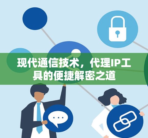 现代通信技术,代理IP工具的便捷解密之道 现代通信技术,代理IP工具的便捷解密之道