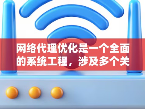 网络代理优化是一个全面的系统工程,涉及多个关键步骤和模块,每个模块都有其特定的重要性。以下是对网络代理优化的详细分析和建议 网络代理优化是一个全面的系统工程,涉及多个关键步骤和模块,每个模块都有其特定的重要性。以下是对网络代理优化的详细分析和建议