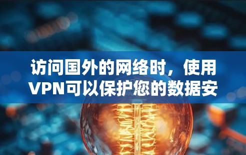 访问国外的网络时，使用VPN可以保护您的数据安全，避免被截获或非法下载内容。以下是关于如何访问国外网络并使用VPN的一些建议