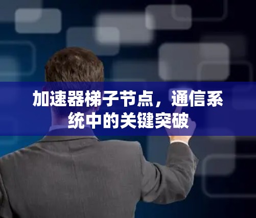 加速器梯子节点，通信系统中的关键突破