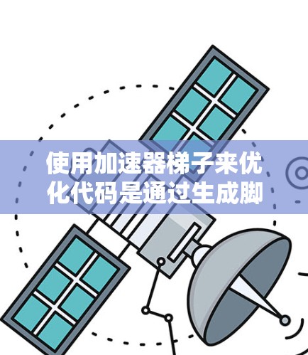 使用加速器梯子来优化代码是通过生成脚本来自动处理代码中的重复部分，从而提高效率和可维护性。以下是一步步的指南，帮助你使用加速器梯子