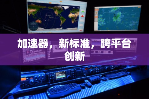 加速器，新标准，跨平台创新
