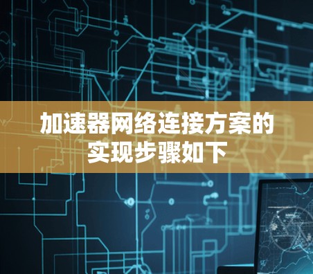加速器网络连接方案的实现步骤如下