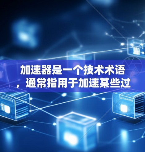加速器是一个技术术语，通常指用于加速某些过程或提升效率的工具或技术。加速器的种类和功能因领域而异，可能包括但不限于