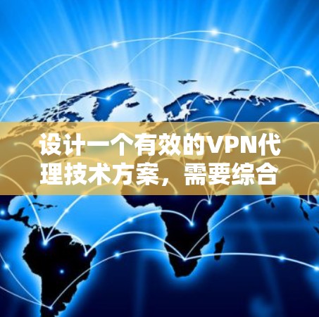 设计一个有效的VPN代理技术方案，需要综合考虑多个关键技术点，以提升安全性和用户体验。以下是详细的步骤和建议