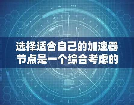 选择适合自己的加速器节点是一个综合考虑的过程，涉及多个因素，需要仔细分析和权衡。以下是对加速器节点的逐步指南，帮助您做出明智的选择