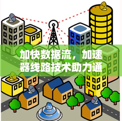 加快数据流，加速器线路技术助力通信网络高质量发展