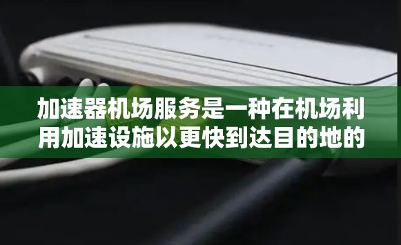 加速器机场服务是一种在机场利用加速设施以更快到达目的地的乘客服务。以下是关于加速器机场服务的详细信息