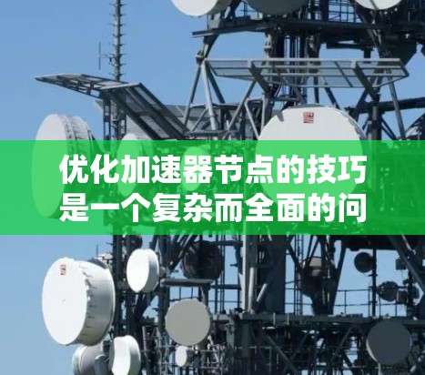 优化加速器节点的技巧是一个复杂而全面的问题，涉及硬件、软件和优化方法的综合运用。以下是对该问题的分步总结和详细的优化策略