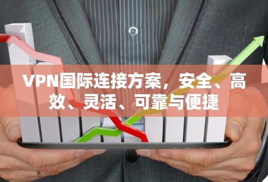 VPN国际连接方案，安全、高效、灵活、可靠与便捷