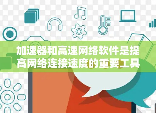 加速器和高速网络软件是提高网络连接速度的重要工具，涉及多个技术领域。以下是对这些技术的详细解释
