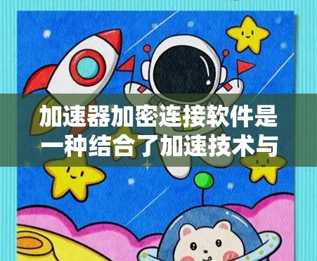 加速器加密连接软件是一种结合了加速技术与加密保护的网络工具，旨在帮助用户更快地下载和访问所需文件。以下是对该软件的详细介绍