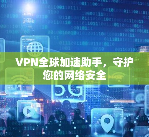VPN全球加速助手，守护您的网络安全