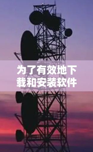 为了有效地下载和安装软件，以下是一个有条理的步骤指南