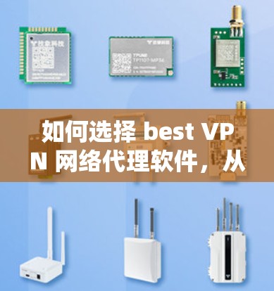 如何选择 best VPN 网络代理软件，从推荐到实用指南