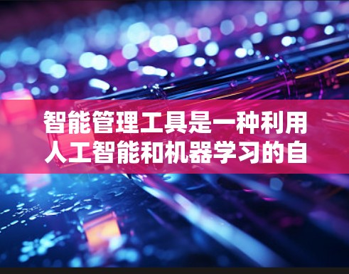 智能管理工具是一种利用人工智能和机器学习的自动化解决方案，旨在优化设备性能、减少能源消耗以及预防设备故障。以下是对智能管理工具的详细分析和总结