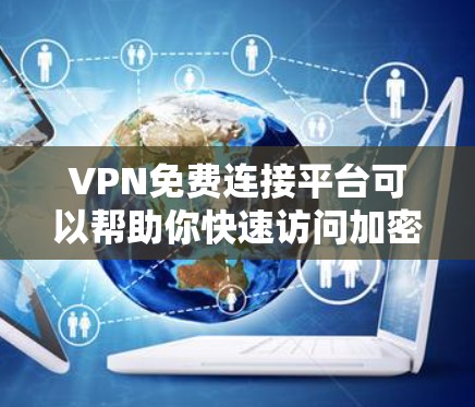 VPN免费连接平台可以帮助你快速访问加密的网络资源，但需要明确平台的安全性和合法性。以下是一些常见的VPN免费连接平台，以及它们的特点