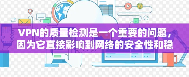 VPN的质量检测是一个重要的问题，因为它直接影响到网络的安全性和稳定性。以下是一些关于VPN质量检测的要点和建议